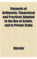 Elements of Arithmetic, Theoretical and Practical; Adapted to the Use of Schols, and to Private Study: (English)