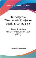Towarzystwo Warszawskie Przyjacioe Nauk, 1800-1832 V3: Czasy Krolestwa Kongresowego, 1824-1828 (1902)
