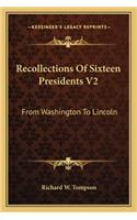 Recollections of Sixteen Presidents V2: From Washington to Lincoln