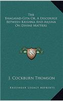 Bhagavad-Gita Or, a Discourse Between Krishna and Arjuna on Divine Matters