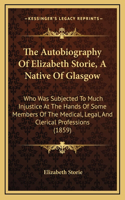 The Autobiography Of Elizabeth Storie, A Native Of Glasgow