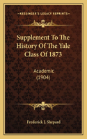 Supplement To The History Of The Yale Class Of 1873: Academic (1904)