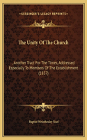 The Unity Of The Church: , Another Tract For The Times, Addressed Especially To Members Of The Establishment (1837)