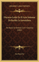 Discurso Leido En El Acto Solemne De Recibir La Investidura: De Doctor En Derecho Civil Y Canonico (1862)