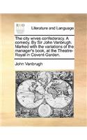 The City Wives Confederacy. a Comedy. by Sir John Vanbrugh. Marked with the Variations of the Manager's Book, at the Theatre-Royal in Covent-Garden.