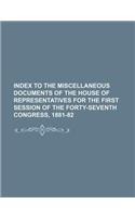 Index to the Miscellaneous Documents of the House of Representatives for the First Session of the Forty-Seventh Congress, 1881-82: (English)