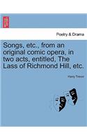 Songs, Etc., from an Original Comic Opera, in Two Acts, Entitled, the Lass of Richmond Hill, Etc.