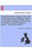 Record Revelations. a Letter, to the Lords Commissioners of Her Majesty's Treasury, on the Public Records of Ireland, and on the 