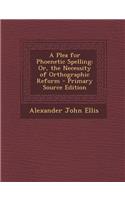 Plea for Phoenetic Spelling: Or, the Necessity of Orthographic Reform(English)
