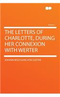 The Letters of Charlotte, During Her Connexion with Werter Volume 1