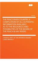 The Peace River Country; A Compilation of All Authentic Information Available as to the Resources and Possibilities of the Basins of the Peach & Hay Rivers