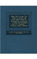 Dogs. How to Care for Them in Health and Treat Them When Ill. Homopathic Treatment ... Comp. and Arranged by E. P. Anshutz - Primary Source Edition