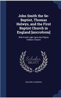 John Smith the Se-Baptist, Thomas Helwys, and the First Baptist Church in England [microform]