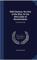 Nell Gwynne, the City of the Wye, Or the Red Lands of Herefordshire: An Historical Play(English)