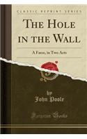 The Hole in the Wall: A Farce, in Two Acts (Classic Reprint)