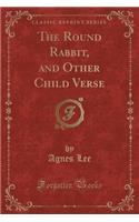 The Round Rabbit, and Other Child Verse (Classic Reprint)