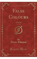 False Colours, Vol. 1 of 3: A Novel (Classic Reprint)