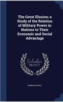 The Great Illusion; A Study of the Relation of Military Power in Nations to Their Economic and Social Advantage: (English)