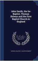 John Smith, the Se-Baptist, Thomas Helwys and the First Baptist Church in England
