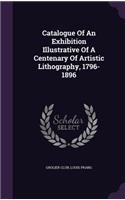Catalogue Of An Exhibition Illustrative Of A Centenary Of Artistic Lithography, 1796-1896