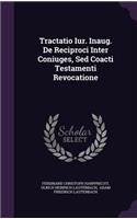 Tractatio Iur. Inaug. de Reciproci Inter Coniuges, sed Coacti Testamenti Revocatione