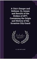 City's Danger and Defense. Or, Issues and Results of the Strikes of 1877, Containing the Origin and History of the Scranton City Guard