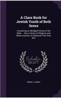 A Class Book for Jewish Youth of Both Sexes: Containing an Abridged History of the Bible ... Also a Series of Religious and Moral Lessons, As Deduced From Holy Writ(English)