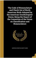 The Code of Nomenclature and Check-List of North American Birds Adopted by the American Ornithologists' Union; Being the Report of the Committee of the Union on Classification and Nomenclature