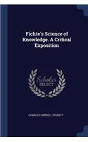 Fichte's Science of Knowledge. a Critical Exposition