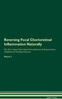 Reversing Focal Chorioretinal Inflammation Naturally The Raw Vegan Plant-Based Detoxification & Regeneration Workbook for Healing Patients. Volume 2