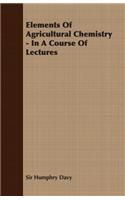 Elements of Agricultural Chemistry - In a Course of Lectures