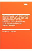 Commercial Law Simplified; Being a Simple and Concise Presentation of the Subject of Commercial Law, in Question and Answer Form