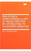Bibliotheca Hamiltoniana; A List of Books Written By, or Relating to Alexander Hamilton