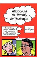 What Could You Possibly Be Thinking?!!: How ordinary people answered your questions about love, dating, and relationships(English)