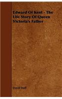 Edward of Kent - The Life Story of Queen Victoria's Father