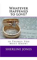 Whatever Happened to Love: 10 Things You Need to Know Before You Say, I Do