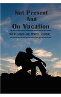 Trip Planner and Travel Journal Not Present And On Vacation: Vacation Planner & Notebook