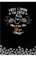 First I Drink The Coffee and I Do the Yoga Thnigs: Lined notebook / Journal Gift, 120 pages Soft Cover/ best gift for Yoga