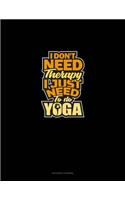 I Don't Need Therapy I Just Need To Do Yoga