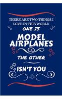 There Are Two Things I Love In This World One Is Model Airplanes The Other Isn't You: Perfect Gag Gift For A Lover Of Model Airplanes - Blank Lined Notebook Journal - 100 Pages 6 x 9 Format - Office Humour and Banter - Xmas - Secret S