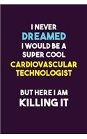 I Never Dreamed I would Be A Super Cool Cardiovascular Technologist But Here I Am Killing It: 6X9 120 pages Career Notebook Unlined Writing Journal