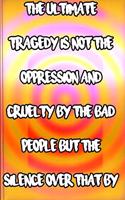 The ultimate tragedy is not the oppression and cruelty by the bad people but the silence over that by the good people