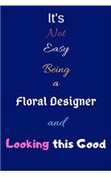 It's Not Easy Being a Floral Designer and Looking This Good: Blank-Lined Journal/Notebook/Diary for Floral Designers & Florists - Cool Birthday Present & Floral Design Gift
