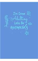 I'm Done Adulting Let's Be Mermaids