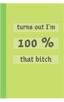 turns out I'm 100% that bitch: Funny in green Notebook Gift for Girl Boy Friends Who Journal ! 5 x 5 engineering graph paper 100 Pages of white graph paper 6 x 9 diary for women a