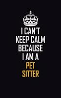 I Can't Keep Calm Because I Am A Pet Sitter: Motivational Career Pride Quote 6x9 Blank Lined Job Inspirational Notebook Journal