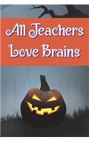 All Teachers Love Brains: Funny Notebook Novelty Halloween Themed Gift for Teachers Blank Lined Journal to Write In Ideas (6" x 9", 120 pages)