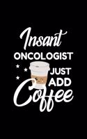 Insant Oncologist Just Add Coffee: Funny Notebook for Oncologist - Funny Christmas Gift Idea for Oncologist - Oncologist Journal - 100 pages 6x9 inches