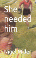 She needed him