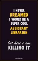 I Never Dreamed I would Be A Super Cool Assistant Librarian But Here I Am Killing It
